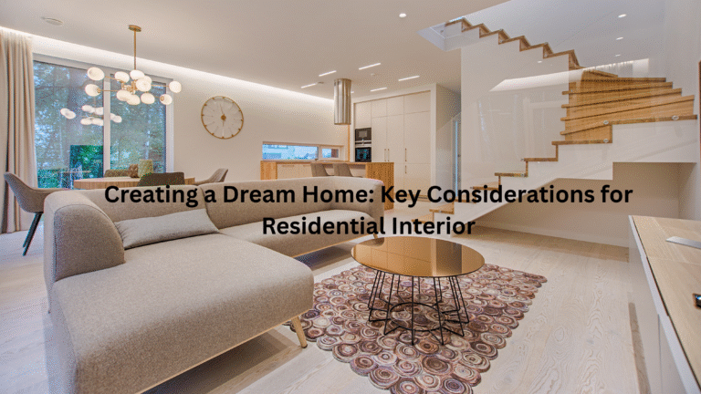 Creating a Dream Home: Key Considerations for Residential Interior